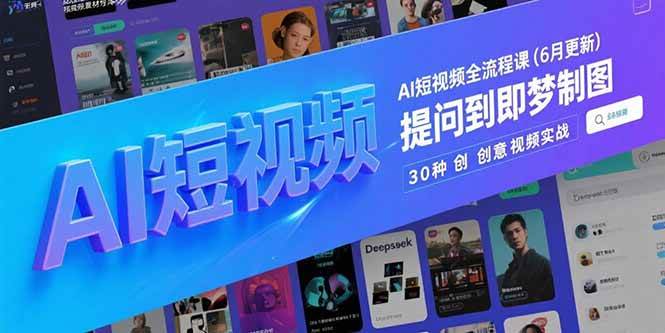 （15194期）AI短视频全流程课(6月更新)，Deepseek提问到即梦制图，30种创意视频实战-韬哥副业项目资源网