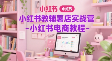 小红书教辅薯店实战营-小红书电商教程-韬哥副业项目资源网