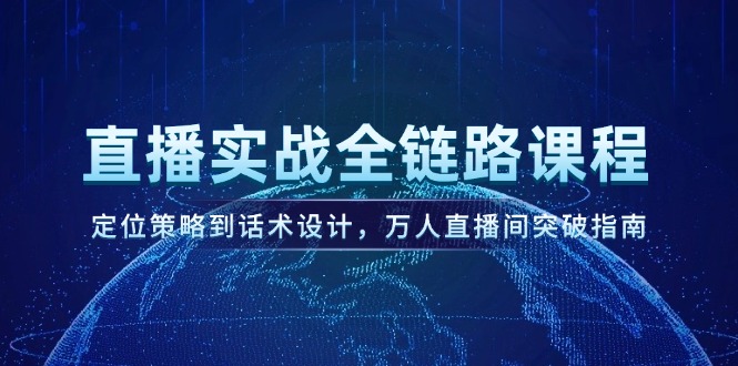 （14952期）直播间实战演练全链路营销课程内容，定位战略到话术设计，万人直播间提升手册-韬哥副业项目资源网