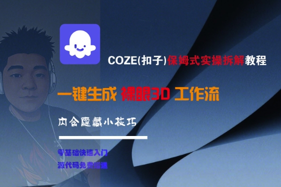 COZE(扣子)保姆式实操拆解教程,一键生成裸眼3D工作流,内合隐藏小技巧-韬哥副业项目资源网