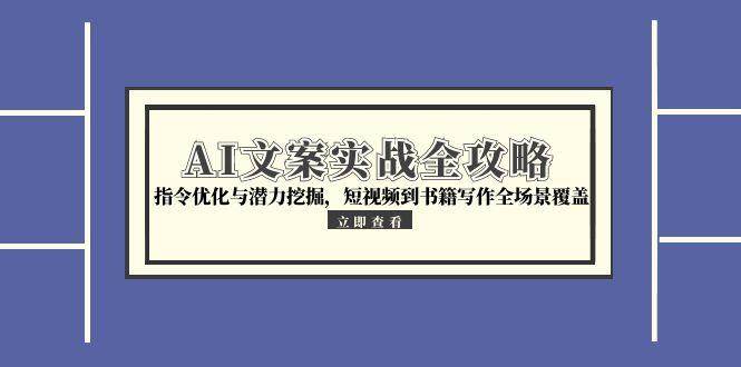 (15123期)AI文案实战全攻略,指令优化与潜力挖掘,短视频到书籍写作全场景覆盖-韬哥副业项目资源网