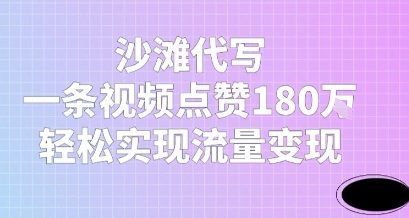 沙滩代写，一条视频点赞180W，轻松实现流量变现-韬哥副业项目资源网