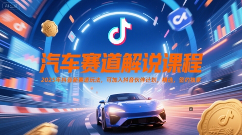 汽车赛道解说课程，2025年抖音新赛道玩法，可加入抖音伙伴计划，精选，签约独家-韬哥副业项目资源网