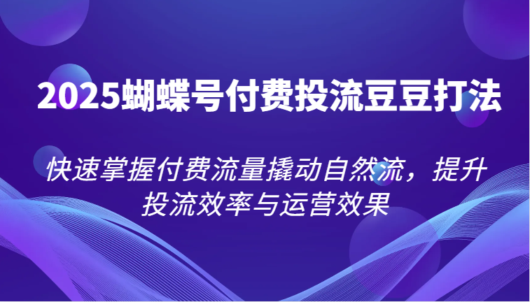 2025彩蝶号付钱投流毛毛玩法，快速上手付费推广撬起自然流，提高投流效率和运营效果-韬哥副业项目资源网