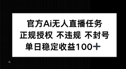 官方Ai无人直播任务，正规授权 不违规 不封号，单日稳定收益1张+-韬哥副业项目资源网