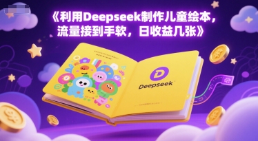 利用Deepseek制作儿童绘本,流量接到手软,日收益几张-韬哥副业项目资源网
