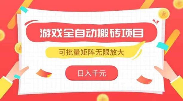 (15197期)游戏全自动搬砖项目,日入千元 ,可批量矩阵无限放大-韬哥副业项目资源网