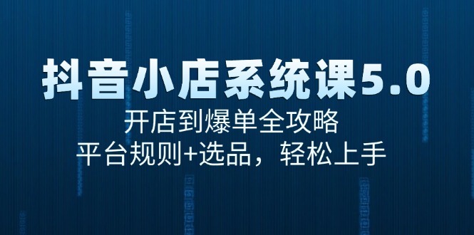 （15080期）抖音小店系统课5.0，开店到爆单全攻略，平台规则+选品，轻松上手-韬哥副业项目资源网