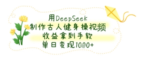 用DeepSeek制作古人健身操视频,收益拿到手软,单日变现几张