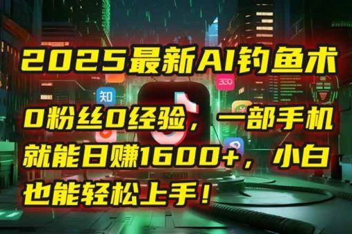 (15163期)2025最新AI钓鱼术:0粉丝0经验,一部手机就能开启自动赚钱模式!-韬哥副业项目资源网