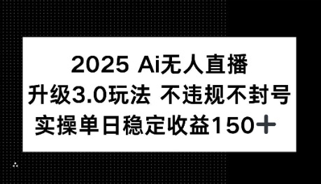 2025AI无人直播升级3.0玩法，不违规 不封号，单日稳定收益150+-韬哥副业项目资源网