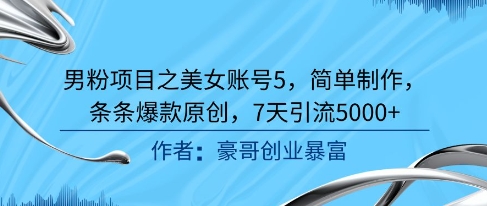 男粉项目之美女账号5，简单制作，条条爆款原创，7天引流5000+-韬哥副业项目资源网