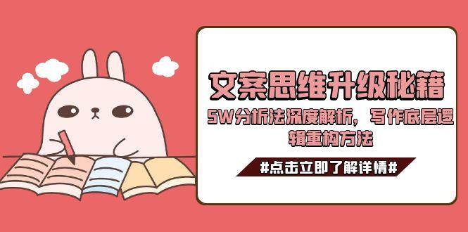 文案思维升级秘籍，5W分析法深度解析，写作底层逻辑重构方法-韬哥副业项目资源网