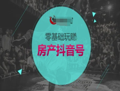 零基础玩转房产抖音号-抖音卖房教程-韬哥副业项目资源网