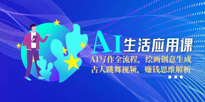 （15090期）AI生活应用课：AI写作全流程，绘画创意生成，古人跳舞视频，赚钱思维解析-韬哥副业项目资源网