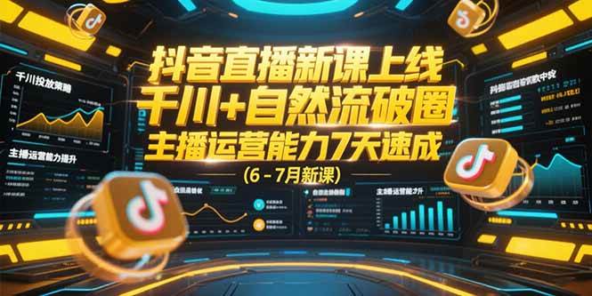 （15246期）抖音直播新课上线，千川+自然流破圈，主播运营能力7天速成 (6-7月新课)-韬哥副业项目资源网