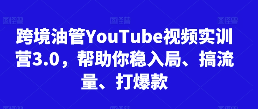 跨境油管YouTube视频实训营3.0，帮助你稳入局、搞流量、打爆款（更新2025）-韬哥副业项目资源网