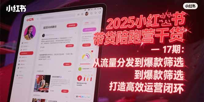 （15193期）2025小红书带货陪跑营干货-17期：从流量分发到爆款筛选 打造高效运营闭环-韬哥副业项目资源网