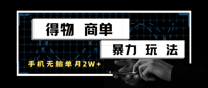 得物商单实战玩法:单账号月入 2 w +,手机操作零门槛变现攻略-韬哥副业项目资源网
