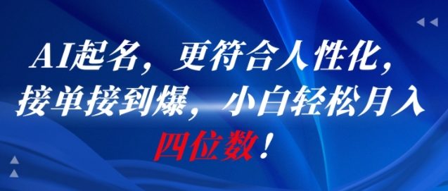 AI一键起名，更符合人性化，接单接到爆，小白轻松月入四位数!-韬哥副业项目资源网