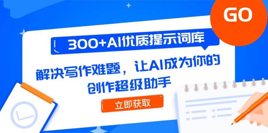 300+AI优质提示词库，解决写作难题，让AI成为你的创作超级助手-韬哥副业项目资源网