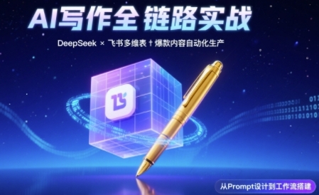AI写作全链路：DeepSeek结构化Prompt+飞书多维表打造爆款内容体系-韬哥副业项目资源网