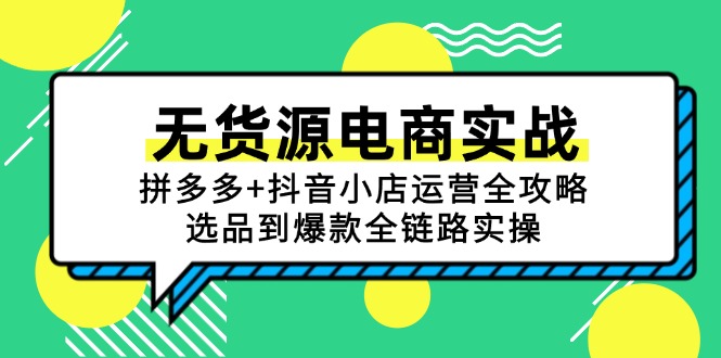 (15006期)无货源电商实战:拼多多+抖音小店运营全攻略,选品到爆款全链路实操-韬哥副业项目资源网