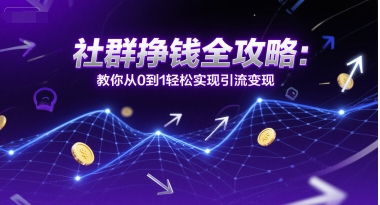 社群挣钱全攻略：教你从0到1轻松实现引流变现-韬哥副业项目资源网