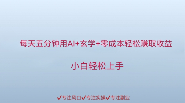 每天五分钟用AI 风水玄学 零成本轻轻松松赚取盈利，新手快速上手-韬哥副业项目资源网