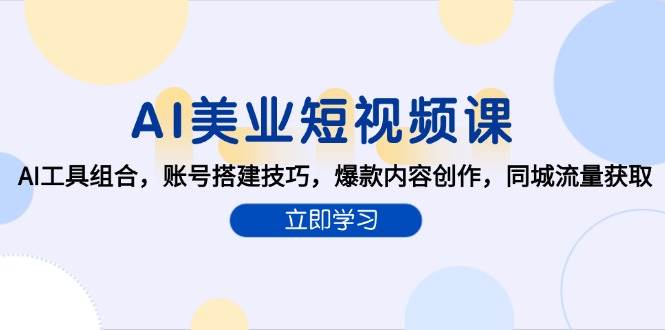 （15097期）AI美业短视频课，AI工具组合，账号搭建技巧，爆款内容创作，同城流量获取-韬哥副业项目资源网