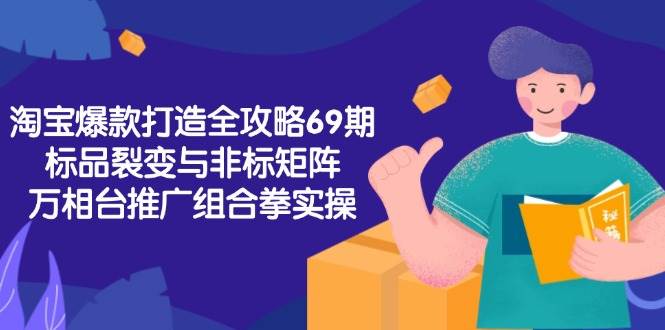 （15102期）淘宝爆款打造全攻略-69期，标品裂变与非标矩阵，万相台推广组合拳实操-韬哥副业项目资源网