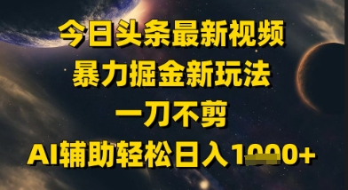 今日今日头条全新美女丝袜暴力行为掘金队新模式，一刀不剪，AI协助轻轻松松日入1k-韬哥副业项目资源网