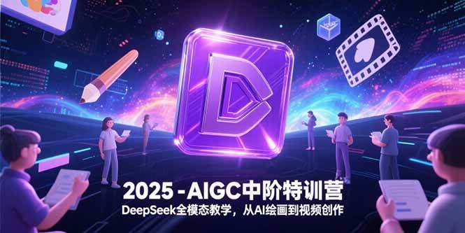 （15224期）2025-AIGC中阶特训营，DeepSeek全模态教学，从AI绘画到视频创作-韬哥副业项目资源网