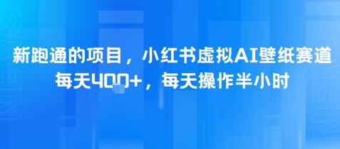 新跑通的项目，小红书虚拟AI壁纸赛道，每天4张+，每天操作半小时-韬哥副业项目资源网