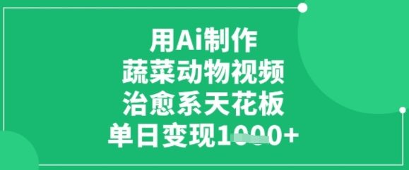 用ai制作蔬菜动物视频,治愈天花板,单日变现多张