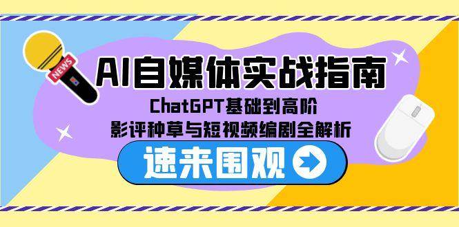（15124期）AI自媒体实战指南，ChatGPT基础到高阶，影评种草与短视频编剧全解析-韬哥副业项目资源网