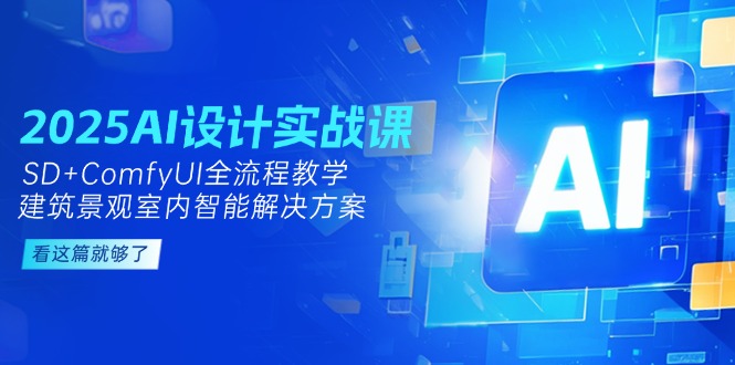 (14985期)2025AI设计方案实战演练课,SD ComfyUI全过程课堂教学,建筑景观房间内智能解决方案-韬哥副业项目资源网