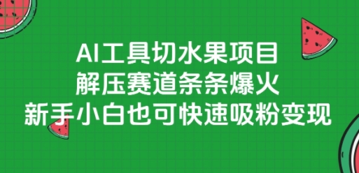 AI工具切水果项目，解压赛道条条爆火，新手小白也可快速吸粉变现-韬哥副业项目资源网