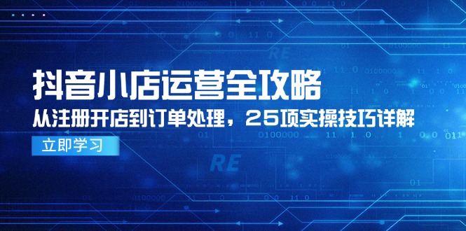 (14939期)抖店经营攻略大全,从申请注册开实体店到订单管理,25项实际操作方法详细说明-韬哥副业项目资源网