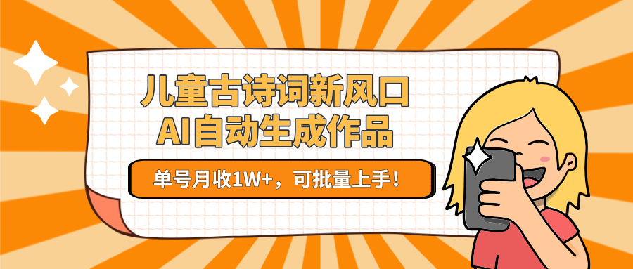 儿童古诗词新风口！AI自动生成作品，单号月收1W+，可批量上手！-韬哥副业项目资源网