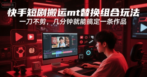 快手短剧搬运mt替换组合玩法，一刀不剪，几分钟就能搞定一条作品-韬哥副业项目资源网