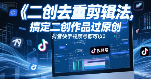 短视频二创去重剪辑法,搞定二创作品过原创,抖音快手视频号都可以-韬哥副业项目资源网