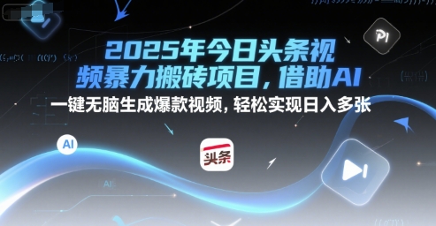 2025年今日头条视频暴力搬砖项目，借助AI 一键无脑生成爆款视频，轻松实现日入多张-韬哥副业项目资源网