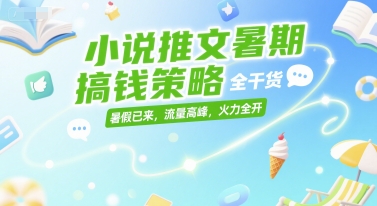 小说推文暑期搞钱策略，全干货，暑假已来，流量高峰，火力全开-韬哥副业项目资源网