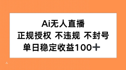 Ai无人直播,正规授权 不违规 不封号,单日稳定收益100+