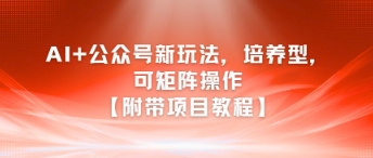 AI+公众号新玩法之培养型，可矩阵操作【附带项目教程】-韬哥副业项目资源网
