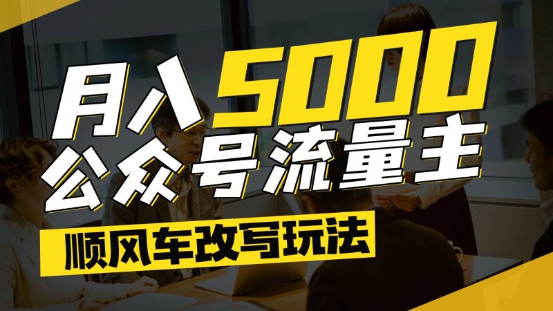 公众号流量主爆款文章顺风车改写玩法,适合全领域赛道,每月5000+-韬哥副业项目资源网