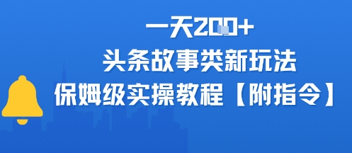 一天2张+，头条故事类玩法，保姆级实操教程(附指令)-韬哥副业项目资源网