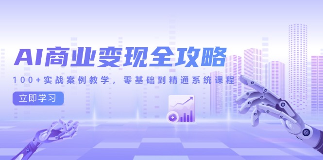 （14948期）AI商业化变现攻略大全，100 实战案例课堂教学，零基础到熟练系统课程-韬哥副业项目资源网