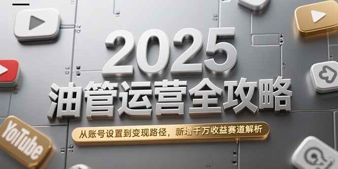 (15232期)2025油管运营全攻略,从账号设置到变现路径,新增千万收益赛道解析-韬哥副业项目资源网